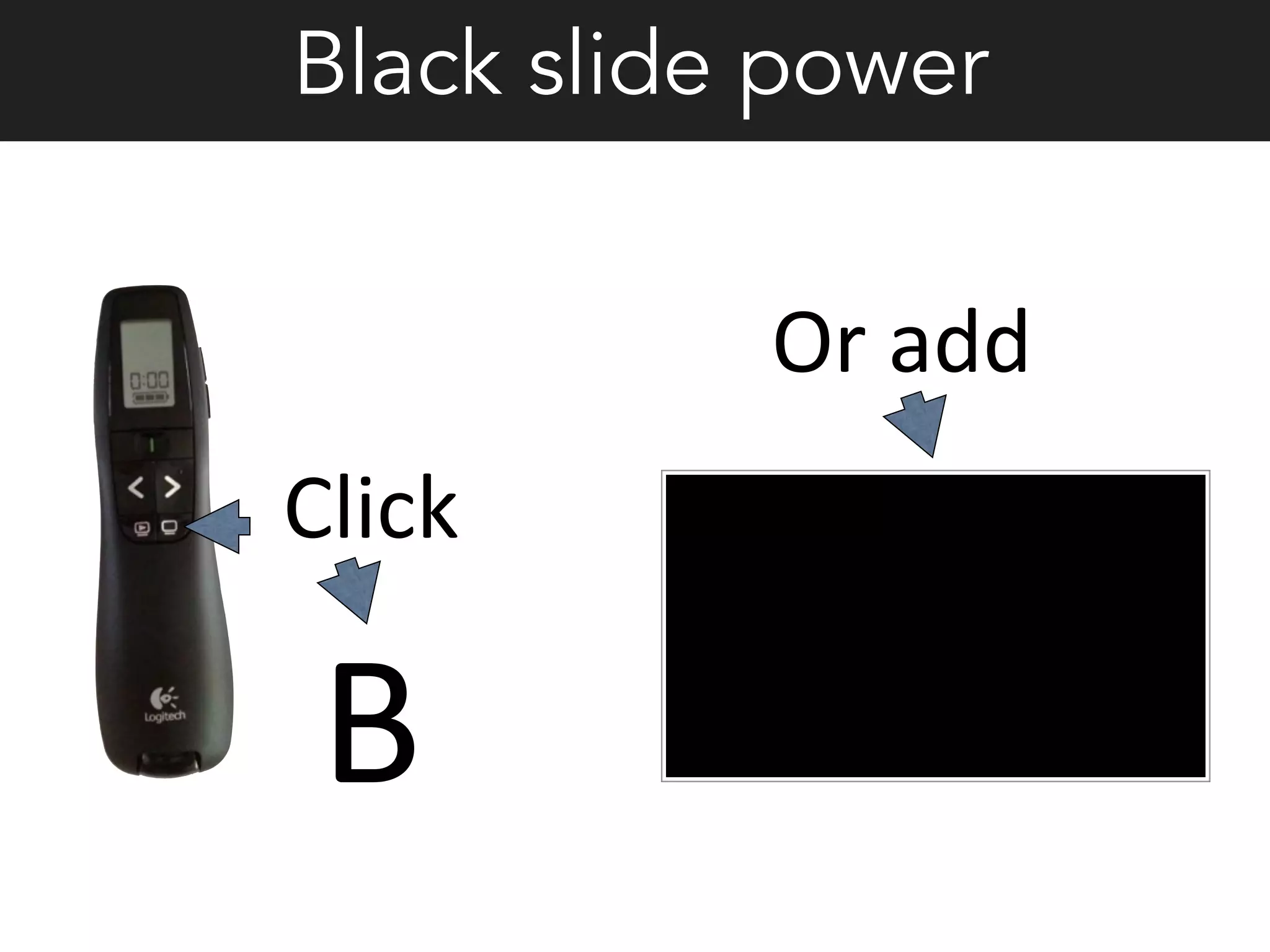 Click	
  
B	
  
Or	
  add	
  
Black slide power
 