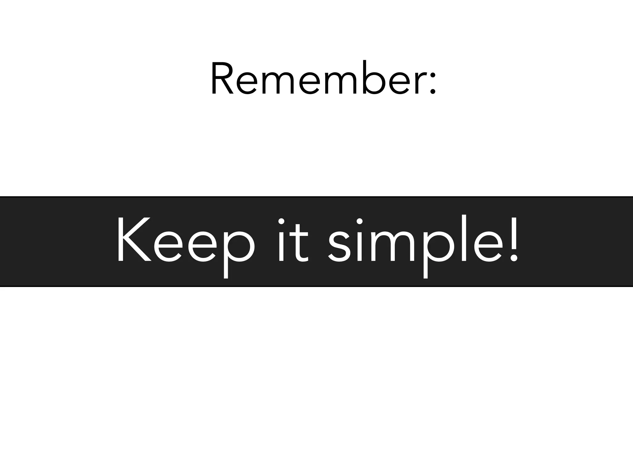 Keep it simple!
Remember:
 