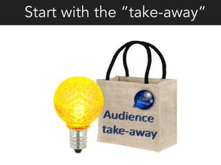 Start with the “take-away”
 