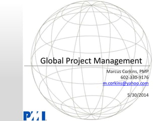 Global Project Management
Marcus Corkins, PMP
602-330-9176
m.corkins@yahoo.com
5/30/2014
 