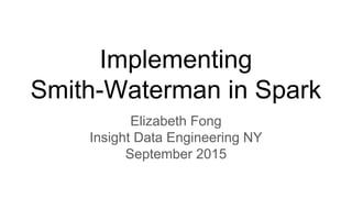 Implementing
Smith-Waterman in Spark
Elizabeth Fong
Insight Data Engineering NY
September - October 2015
 