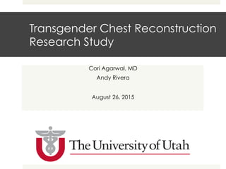 Transgender Chest Reconstruction
Research Study
Cori Agarwal, MD
Andy Rivera
August 26, 2015
 
