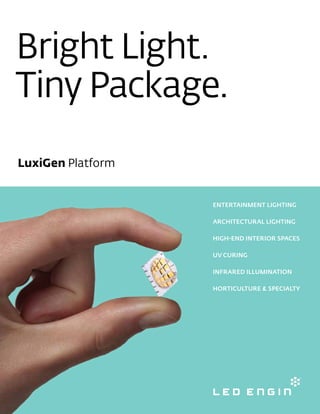 LuxiGen Platform
ENTERTAINMENT LIGHTING
ARCHITECTURAL LIGHTING
HIGH-END INTERIOR SPACES
UV CURING
INFRARED ILLUMINATION
HORTICULTURE & SPECIALTY
 