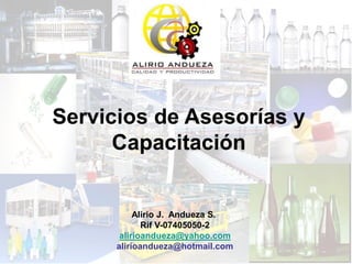 Servicios de Asesorías y
Capacitación
Alirio J. Andueza S.
Rif V-07405050-2
alirioandueza@yahoo.com
alirioandueza@hotmail.com
 