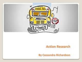 Action Research
By Cassandra Richardson
 