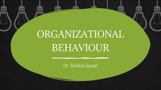 ORGANIZATIONAL
BEHAVIOUR
Dr. Shikha Goyal
 