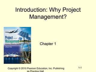 Copyright © 2010 Pearson Education, Inc. Publishing 1-1
Introduction: Why Project
Management?
Chapter 1
 