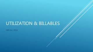 UTILIZATION & BILLABLES
GBS Inc 2016
 
