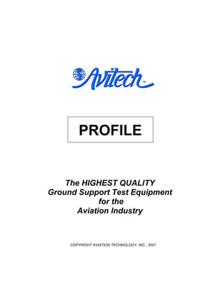 PROFILE
The HIGHEST QUALITY
Ground Support Test Equipment
for the
Aviation Industry
COPYRIGHT AVIATION TECHNOLOGY, INC., 2001
 
