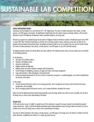 16
COMPETITIONGUIDELINES
DIGITAL PRESENTATION BOARDS
Submissions must be designed on no more than four 20” x 30” digital boards. The names of student participants, their schools, or faculty
sponsors, must NOT appear on the boards. The digital boards should clearly show the students response and design solutions, with one board
dedicated to each of the following: the laboratory model, sustainable resolution, and campus plan.
All boards are required to be uploaded through the Association of Collegiate Schools of Architecture website in Portable Document Format (PDF)
or image (JPEG) ﬁles. Participants should keep in mind that, due to the large number of entries, preliminary review does not allow for the
hanging end-to-end display of presentation boards. Accordingly, participants should not use text or graphics that cross over from board to board.
The names of student participants, their schools, or faculty sponsors, must NOT appear on any of the submitted material.
The digital presentation boards must directly address the criteria outlined in the Evaluation Criteria section and must include (but are not limited
to) the following elements.
For the laboratory
• Floor plans and circulation patterns.
• Elevations and building sections.
• Laboratory module layout.
• Building materials and application.
• Building systems and system integration strategies within the laboratory.
• Control strategies for daylighting, occupancy, air supply and exhaust, and energy management.
• Large scale drawing(s), either orthographic or three dimensional.
• A three dimensional representation in the form of either an axonometric, perspective, or model photographs, one of which should illustrate
the character of the project.
For the campus
• Site plan showing infrastructure systems such as energy generation, waste management and recovery, water treatment and recovery,
transportation, and accessibility.
• Plan for managing proposed infrastructure services, such as energy distribution, throughout the campus.
Please note that the digital presentation boards should graphically convey the design solution and context as much as possible, and not rely on
the design essay to convey a basic understanding of the project.
DESIGN ESSAY
A 500 word maximum essay (in English) is required as part of the submission to support the campus schematic by describing the proposed
campus infrastructure. Keep in mind that the digital presentation boards should graphically convey the design solution and context as much as
possible and not rely on the design essay to convey a basic understanding of the project.
The names of student participants, their schools, or faculty sponsors, must NOT appear in the design essay. This abstract is included in the ﬁnal
online submission, completed by the student(s) in a simple copy/paste text box.
 