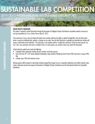 17
COMPETITIONGUIDELINES
ONLINE PROJECT SUBMISSION
The student is required to submit ﬁnal entries through the Association of Collegiate Schools of Architecture competition website at www.acsa-
arch.org/competitions by 5 p.m. Eastern Time on May 22, 2012.
If the submission is from a team of students all student team members will have the ability to upload the digital ﬁles. Once the ﬁnal submit
button is pressed no additional edits, uploads, or changes can be made. Once the ﬁnal Submission is uploaded and submitted each student will
receive a conﬁrmation email notiﬁcation. The submission is not complete until the “complete this submission” button has been pressed. You
may “save” your submission and return to complete it later. For team projects, any member of team may submit the ﬁnal project.
A ﬁnal submission upload must contain the following:
• Completed online registration including all team members and faculty sponsors.
• Each of the four 20” x 30” boards uploaded individually as high resolution Portable Document Format (PDF) documents or image (JPEG)
ﬁles.
• A design essay (500 word maximum essay).
Winning projects will be required to submit high resolution original ﬁles/images for use in competition publications and exhibit materials. Upon
receipt, submissions become the property of Association of Collegiate Schools of Architecture and the International Institute for Sustainable
Laboratories.
 