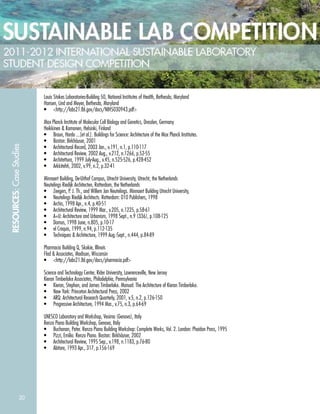 20
RESOURCES:CaseStudies
Louis Stokes Laboratories-Building 50, National Institutes of Health, Bethesda, Maryland
Hansen, Lind and Meyer, Bethesda, Maryland
• <http://labs21.lbl.gov/docs/NIH5030943.pdf>
Max Planck Institute of Molecular Cell Biology and Genetics, Dresden, Germany
Heikkinen & Komonen, Helsinki, Finland
• Braun, Hardo ...[et al.]. Buildings for Science: Architecture of the Max Planck Institutes.
• Boston: Birkhäuser, 2001
• Architectural Record, 2003 Jan., v.191, n.1, p.110-117
• Architectural Review, 2002 Aug., v.212, n.1266, p.52-55
• Architettura, 1999 July-Aug., v.45, n.525-526, p.428-452
• Arkkitehti, 2002, v.99, n.2, p.32-41
Minnaert Building, De-Uithof Campus, Utrecht University, Utrecht, the Netherlands
Neutelings Riedijk Architecten, Rotterdam, the Netherlands
• Zeegers, P. J. Th., and Willem Jan Neutelings. Minnaert Building Utrecht University,
• Neutelings Riedijk Architects. Rotterdam: 010 Publishers, 1998
• Archis, 1998 Apr., n.4, p.40-51
• Architectural Review, 1999 Mar., v.205, n.1225, p.58-61
• A+U: Architecture and Urbanism, 1998 Sept., n.9 (336), p.108-125
• Domus, 1998 June, n.805, p.10-17
• el Croquis, 1999, n.94, p.112-135
• Techniques & Architecture, 1999 Aug.-Sept., n.444, p.84-89
Pharmacia Building Q, Skokie, Illinois
Flad & Associates, Madison, Wisconsin
• <http://labs21.lbl.gov/docs/pharmacia.pdf>
Science and Technology Center, Rider University, Lawrenceville, New Jersey
Kieran Timberlake Associates, Philadelphia, Pennsylvania
• Kieran, Stephen, and James Timberlake. Manual: The Architecture of Kieran Timberlake.
• New York: Princeton Architectural Press, 2002
• ARQ: Architectural Research Quarterly, 2001, v.5, n.2, p.126-150
• Progressive Architecture, 1994 Mar., v.75, n.3, p.64-69
UNESCO Laboratory and Workshop, Vesima (Genova), Italy
Renzo Piano Building Workshop, Genova, Italy
• Buchanan, Peter. Renzo Piano Building Workshop: Complete Works, Vol. 2. London: Phaidon Press, 1995
• Pizzi, Emilio. Renzo Piano. Boston: Birkhäuser, 2002
• Architectural Review, 1995 Sep., v.198, n.1183, p.76-80
• Abitare, 1993 Apr., 317, p.156-169
 