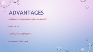  IT REMOVES PHYSICAL HARDWARE REQUIREMENT .
 PORTABILITY.
 ACCURACY AND FLEXIBILITY.
 AUTOMATIC DETECTION
 