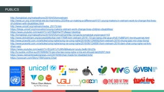 PUBLICS
http://tomglobal.org/makeathons/2016/4/5/tomvietnam
http://www.un.org.vn/en/what-we-do-mainmenu-203/the-un-making-a-difference/4101-young-makers-in-vietnam-work-to-change-the-lives-
of-children-with-disabilities.html
http://www.unicef.org/vietnam/media_25173.htm
https://blogs.unicef.org/innovation/young-makers-vietnam-work-change-lives-children-disabilities/
https://www.youtube.com/watch?v=eSYBgDHwTFU&app=desktop
http://tomglobal.org/makeathons/2016/4/5/tomvietnamhttp://projects.tomglobal.org/project/143
http://www.drdvietnam.org/accessibility/bai-viet/17698-tom-vietnam-2016--72-gio-sang-che-giup-d%E1%BB%A1-tre-khuyet-tat.html
http://www.pcworld.com.vn/articles/cong-nghe/song-va-cong-nghe/2016/06/1248592/tom-vietnam-2016-nhung-giac-mo-chay-bong/
http://www.pcworld.com.vn/articles/cong-nghe/song-va-cong-nghe/2016/06/1248581/tom-vietnam-2016-dam-chat-cong-nghe-va-tinh-
nhan-van/
https://www.youtube.com/watch?v=EUyW1JYLMhA&feature=youtu.be&t=8m23s
http://tv.tuoitre.vn/thoi-su/20160606/72-gio-che-tao-cong-nghe-vi-tre-em-khuyet-tat/20297.html
https://www.vietnambreakingnews.com/2016/06/chair-made-for-disabled-kids/
https://yooocan.com/Story/168/Uyens-Chair
 