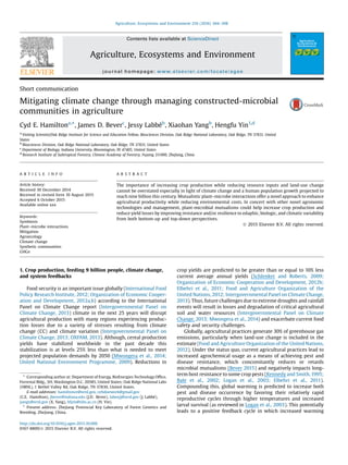 Short communication
Mitigating climate change through managing constructed-microbial
communities in agriculture
Cyd E. Hamiltona,
*, James D. Beverc
, Jessy Labbéb
, Xiaohan Yangb
, Hengfu Yin1,d
a
Visiting Scientist/Oak Ridge Institute for Science and Education Fellow, Biosciences Division, Oak Ridge National Laboratory, Oak Ridge, TN 37831, United
States
b
Biosciences Division, Oak Ridge National Laboratory, Oak Ridge, TN 37831, United States
c
Department of Biology, Indiana University, Bloomington, IN 47405, United States
d
Research Institute of Subtropical Forestry, Chinese Academy of Forestry, Fuyang 311400, Zhejiang, China
A R T I C L E I N F O
Article history:
Received 30 December 2014
Received in revised form 10 August 2015
Accepted 6 October 2015
Available online xxx
Keywords:
Symbiosis
Plant–microbe interactions
Mitigation
Agroecology
Climate change
Synthetic communities
GHGe
A B S T R A C T
The importance of increasing crop production while reducing resource inputs and land-use change
cannot be overstated especially in light of climate change and a human population growth projected to
reach nine billion this century. Mutualistic plant–microbe interactions offer a novel approach to enhance
agricultural productivity while reducing environmental costs. In concert with other novel agronomic
technologies and management, plant-microbial mutualisms could help increase crop production and
reduce yield losses by improving resistance and/or resilience to edaphic, biologic, and climatic variability
from both bottom-up and top-down perspectives.
ã 2015 Elsevier B.V. All rights reserved.
1. Crop production, feeding 9 billion people, climate change,
and system feedbacks
Food security is an important issue globally (International Food
Policy Research Institute, 2012; Organization of Economic Cooper-
ation and Development, 2012a,b) according to the International
Panel on Climate Change report (Intergovernmental Panel on
Climate Change, 2013) climate in the next 25 years will disrupt
agricultural production with many regions experiencing produc-
tion losses due to a variety of stresses resulting from climate
change (CC) and climate variation (Intergovernmental Panel on
Climate Change, 2013; OXFAM, 2013). Although, cereal production
yields have stabilized worldwide in the past decade this
stabilization is at levels 25% less than what is needed to meet
projected population demands by 2050 (Mwongera et al., 2014;
United National Environment Programme, 2009). Reductions in
crop yields are predicted to be greater than or equal to 10% less
current average annual yields (Schlenker and Roberts, 2009;
Organization of Economic Cooperation and Development, 2012b;
Elbehri et al., 2011; Food and Agriculture Organization of the
United Nations, 2012; Intergovernmental Panel on Climate Change,
2013). Thus, future challenges due to extreme droughts and rainfall
events will result in losses and degradation of critical agricultural
soil and water resources (Intergovernmental Panel on Climate
Change, 2013; Mwongera et al., 2014) and exacerbate current food
safety and security challenges.
Globally, agricultural practices generate 30% of greenhouse gas
emissions, particularly when land-use change is included in the
estimate (Food and Agriculture Organization of the United Nations,
2012). Under the status quo, current agricultural practices lead to
increased agrochemical usage as a means of achieving pest and
disease resistance, which concomitantly reduces or retards
microbial mutualisms (Bever 2015) and negatively impacts long-
term host resistance to some crop pests (Kennedy and Smith,1995;
Bale et al., 2002; Logan et al., 2003; Elbehri et al., 2011).
Compounding this, global warming is predicted to increase both
pest and disease occurrence by favoring their relatively rapid
reproductive cycles through higher temperatures and increased
larval survival (as reviewed in Logan et al., 2003). This potentially
leads to a positive feedback cycle in which increased warming
* Corresponding author at: Department of Energy, BioEnergies Technology Ofﬁce,
Forrestal Bldg., 5H, Washington D.C. 20585, United States; Oak Ridge National Labs
(ORNL), 1 Bethel Valley Rd, Oak Ridge, TN 37830, United States.
E-mail addresses: hamiltonce@ornl.gov, cehdoework@gmail.gov
(C.E. Hamilton), jbever@indiana.edu (J.D. Bever), labeejj@ornl.gov (J. Labbé),
yangx@ornl.gov (X. Yang), hfyin@sibs.ac.cn (H. Yin).
1
Present address: Zhejiang Provincial Key Laboratory of Forest Genetics and
Breeding, Zhejiang, China.
http://dx.doi.org/10.1016/j.agee.2015.10.006
0167-8809/ã 2015 Elsevier B.V. All rights reserved.
Agriculture, Ecosystems and Environment 216 (2016) 304–308
Contents lists available at ScienceDirect
Agriculture, Ecosystems and Environment
journal homepage: www.elsevier.com/locate/agee
 