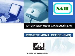 PROJECT MGMT. OFFICE (PMO)
RAHMAT BIN HASHIM, PMP®
ENTERPRISE PROJECT MANAGEMENT (EPM)
 