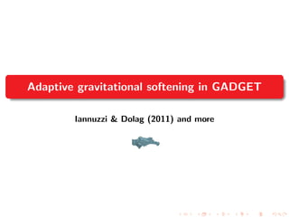 Adaptive gravitational softening in GADGET
Iannuzzi & Dolag (2011) and more
 