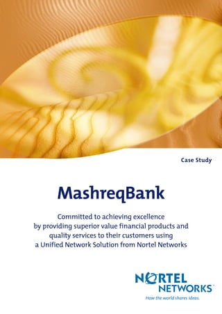 MashreqBank
Finance
Case Study
Committed to achieving excellence
by providing superior value financial products and
quality services to their customers using
a Unified Network Solution from Nortel Networks
 