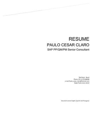 RESUME
PAULO CESAR CLARO
SAP PP/QM/PM Senior Consultant
Document version English, Spanish and Portuguese
São Paulo - Brazil
Phone +55 11 975188580
e-mail Paulo_cesar_claro@hotmail.com
Skype Paulo.cesar.claro2
 