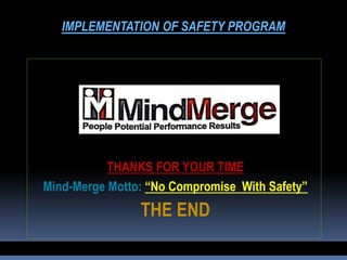 THANKS FOR YOUR TIME
Mind-Merge Motto: “No Compromise With Safety”
THE END
IMPLEMENTATION OF SAFETY PROGRAM
 