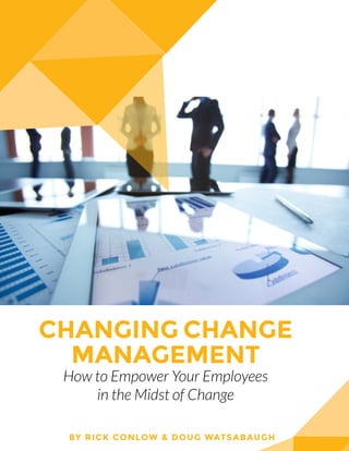 1 CHANGING CHANGE MANAGEMENT
Changing Change
Management
How to Empower Your Employees
in the Midst of Change
By Rick Conlow & Doug Watsabaugh
 