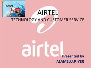 AIRTEL
TECHNOLOGY AND CUSTOMER SERVICE
Presented by
ALAMELU.P.IYER
 