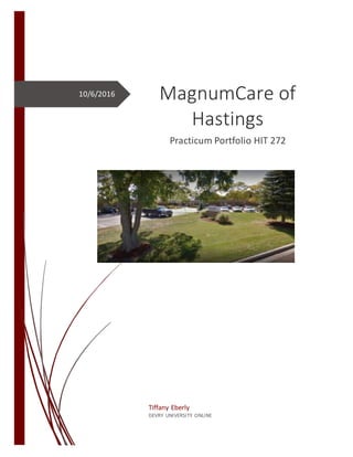 10/6/2016 MagnumCare of
Hastings
Practicum Portfolio HIT 272
Tiffany Eberly
DEVRY UNIVERSITY ONLINE
 