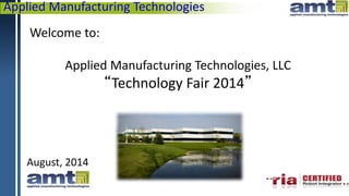 Applied Manufacturing Technologies
Welcome to:
Applied Manufacturing Technologies, LLC
“Technology Fair 2014”
August, 2014
 
