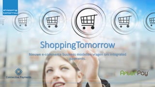 ShoppingTomorrow
Nieuwe e-commerce business modellen vragen om integrated
payments.
 