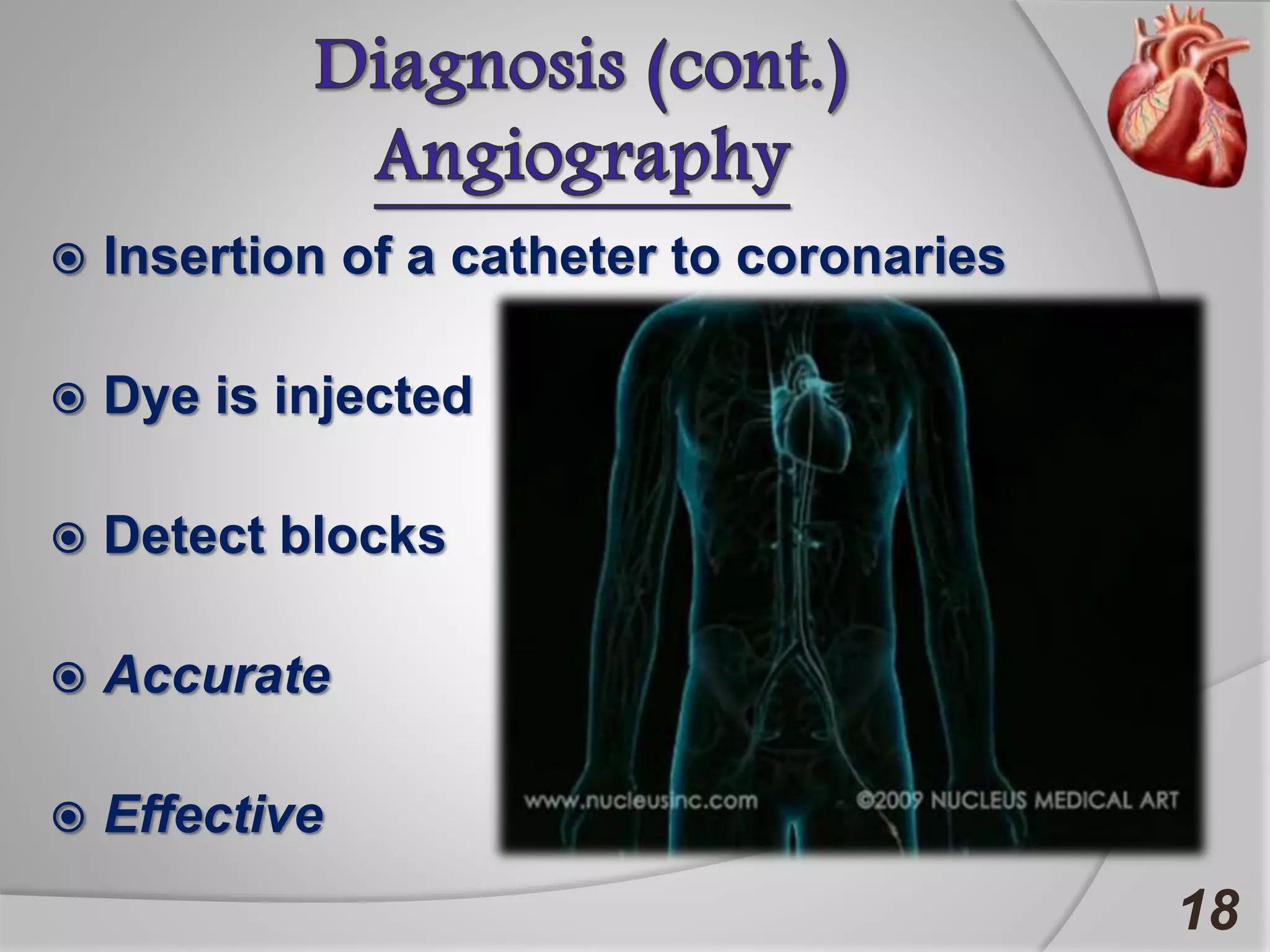  Insertion of a catheter to coronaries
 Dye is injected
 Detect blocks
 Accurate
 Effective
18
 
