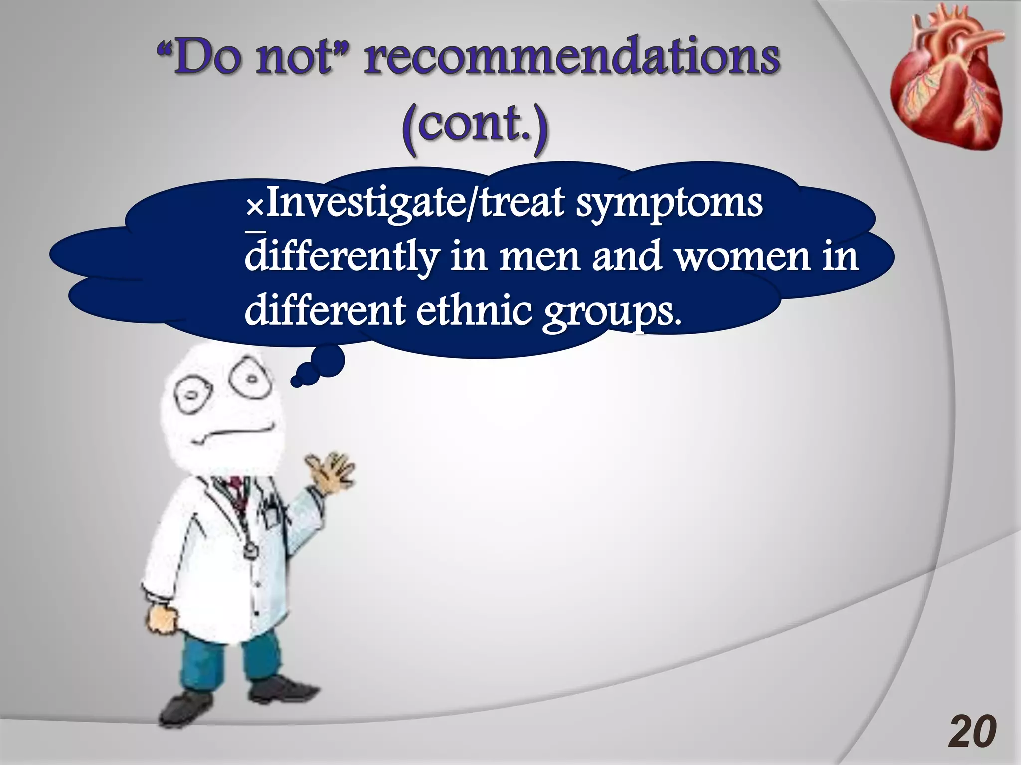 20
×Investigate/treat symptoms
differently in men and women in
different ethnic groups.
 
