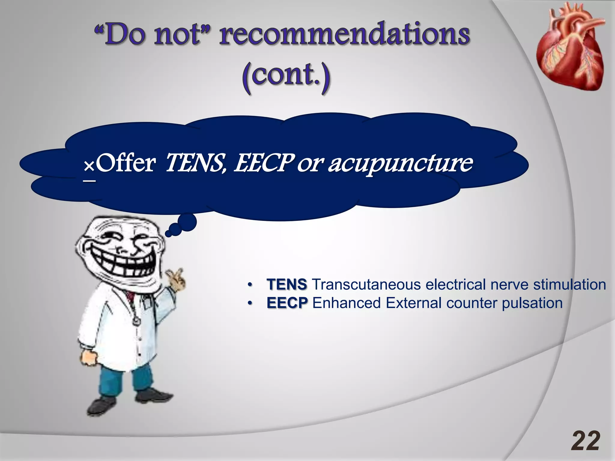 22
×Offer TENS, EECP or acupuncture
• TENS Transcutaneous electrical nerve stimulation
• EECP Enhanced External counter pulsation
 