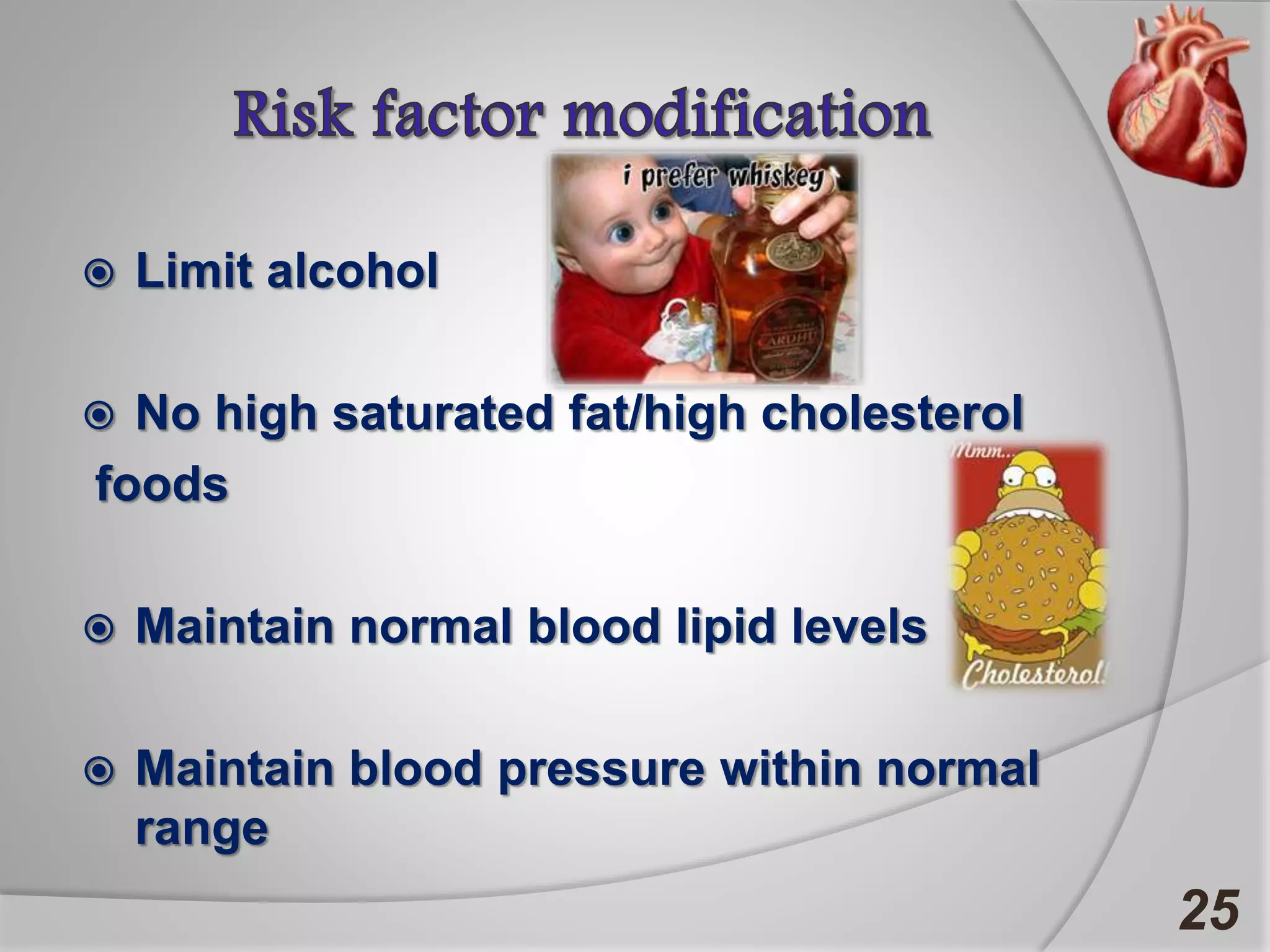 25
 Limit alcohol
 No high saturated fat/high cholesterol
foods
 Maintain normal blood lipid levels
 Maintain blood pressure within normal
range
 