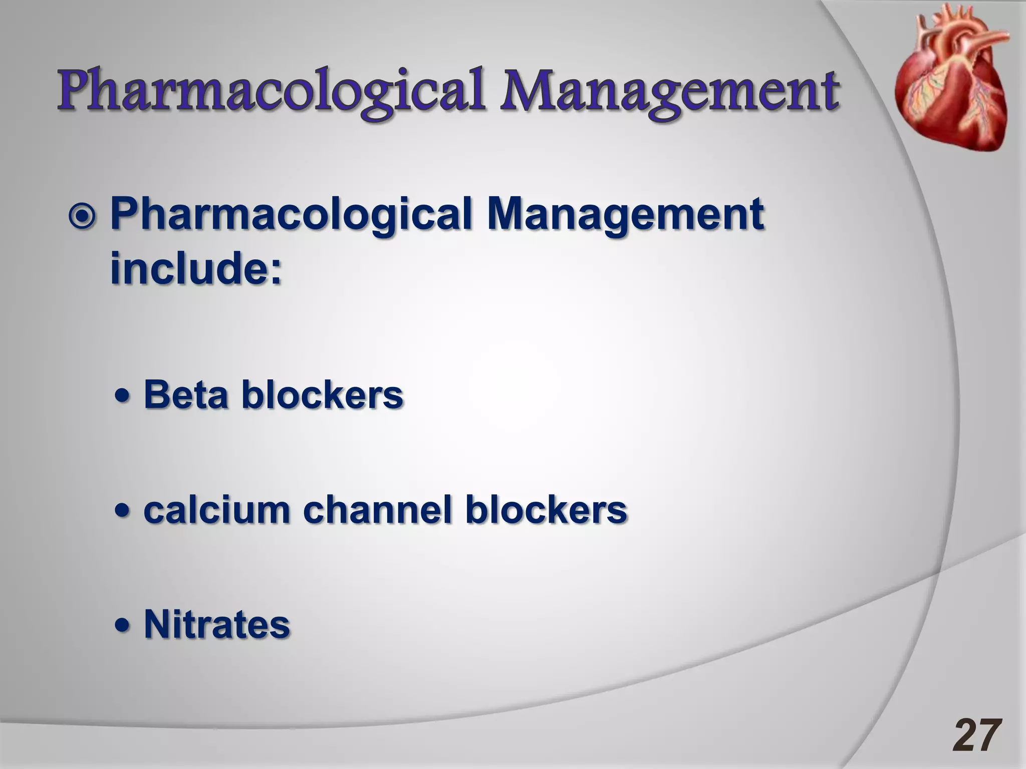  Pharmacological Management
include:
 Beta blockers
 calcium channel blockers
 Nitrates
27
 