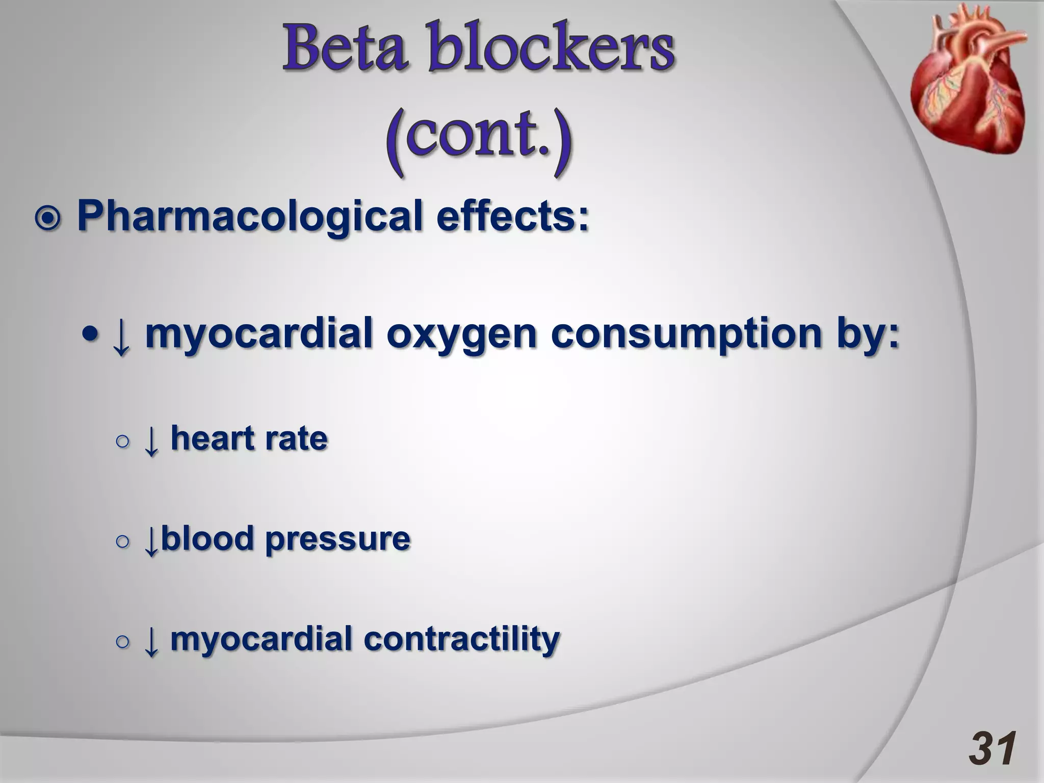  Pharmacological effects:
 ↓ myocardial oxygen consumption by:
○ ↓ heart rate
○ ↓blood pressure
○ ↓ myocardial contractility
31
 