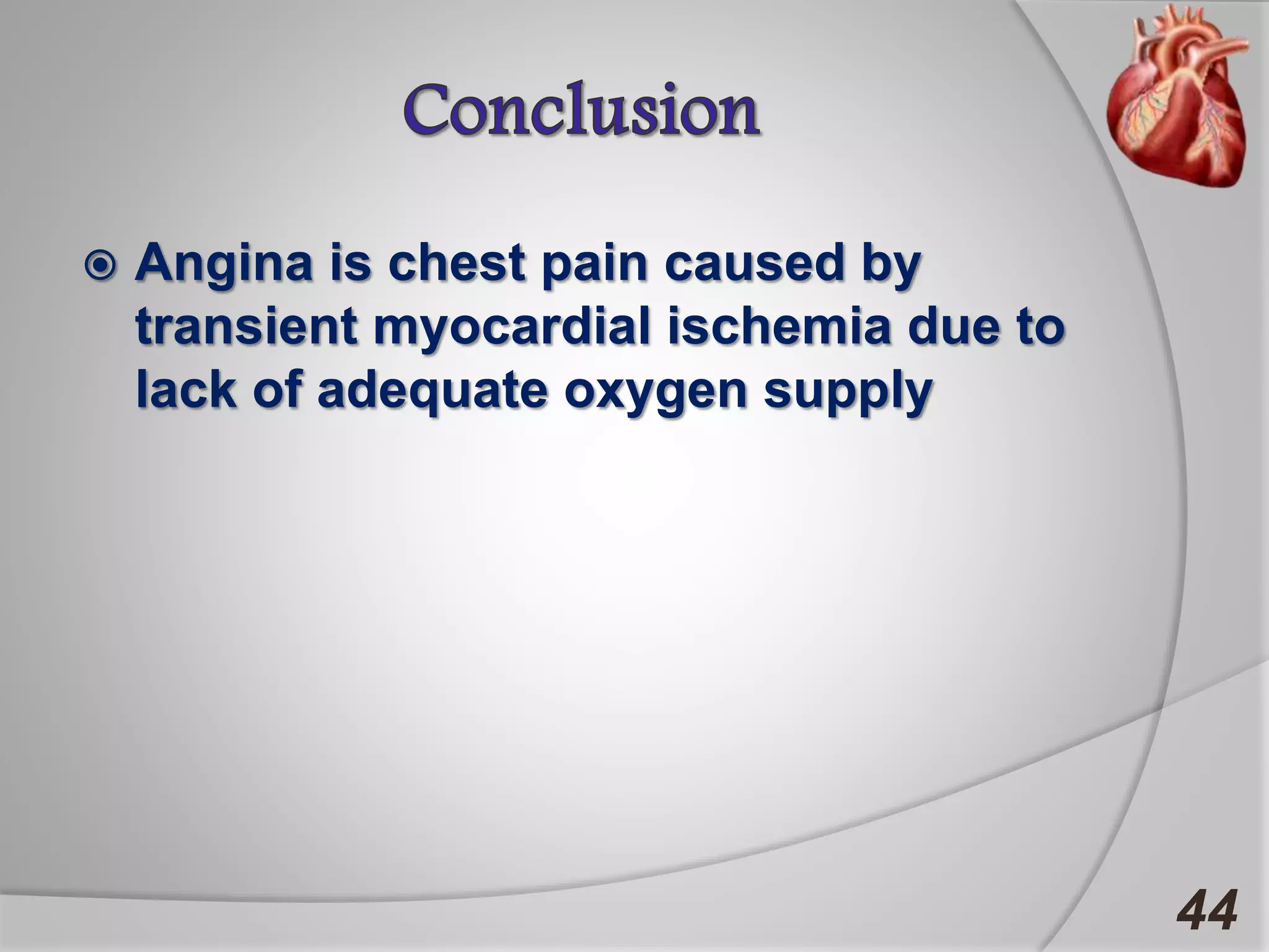  Angina is chest pain caused by
transient myocardial ischemia due to
lack of adequate oxygen supply
44
 