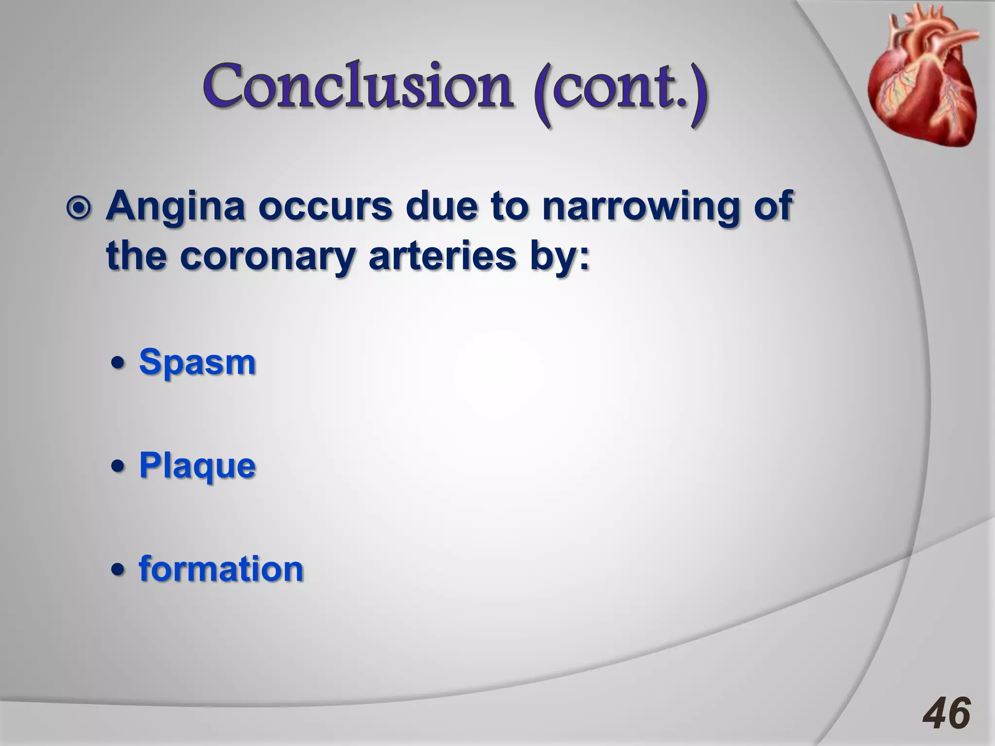  Angina occurs due to narrowing of
the coronary arteries by:
 Spasm
 Plaque
 formation
46
 