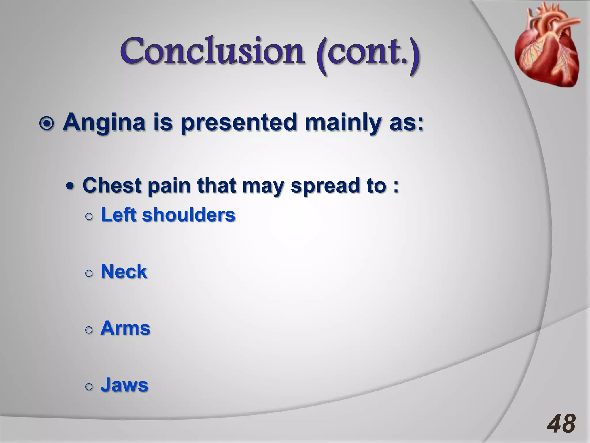  Angina is presented mainly as:
 Chest pain that may spread to :
○ Left shoulders
○ Neck
○ Arms
○ Jaws
48
 