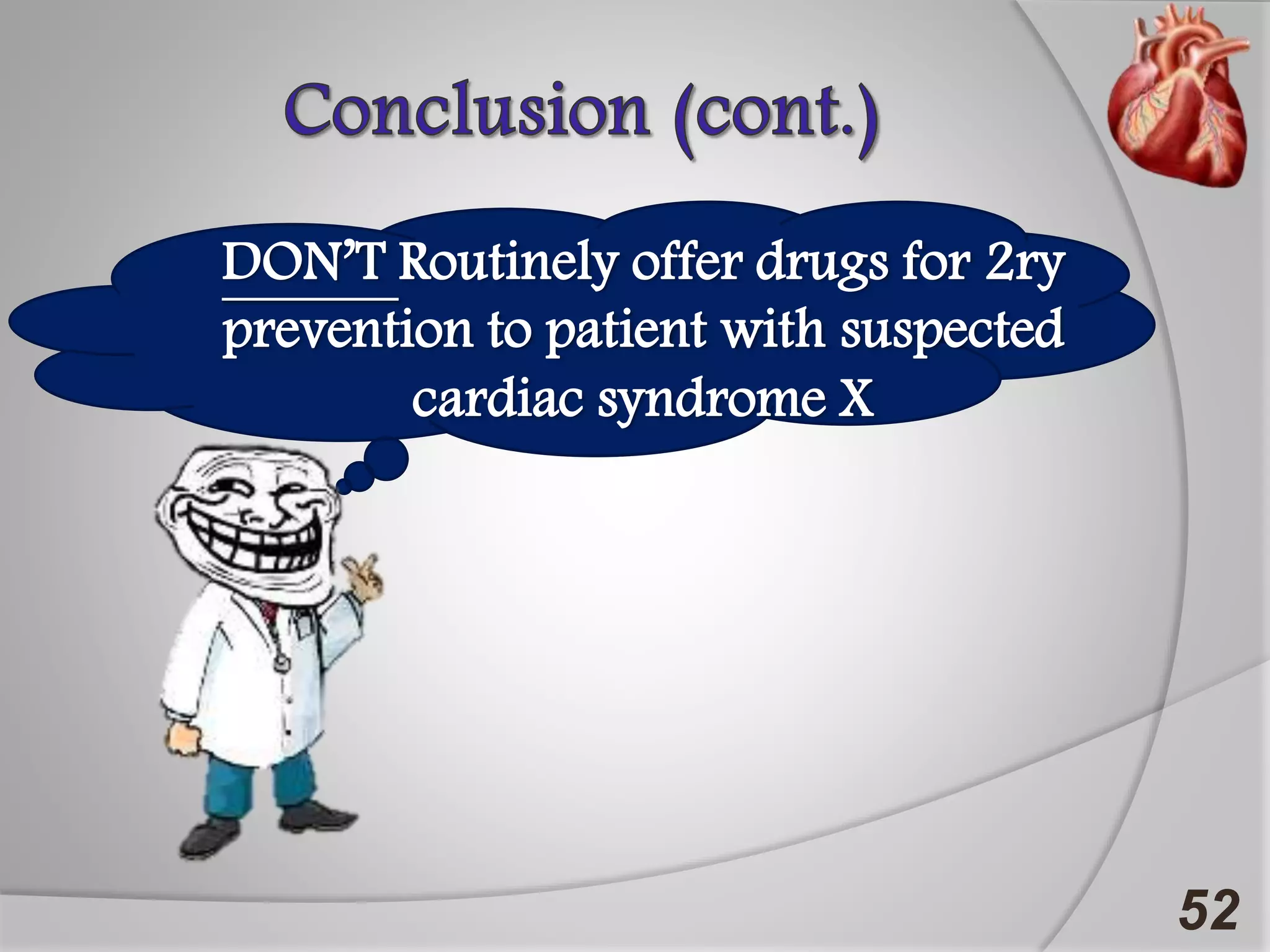52
DON’T Routinely offer drugs for 2ry
prevention to patient with suspected
cardiac syndrome X
 