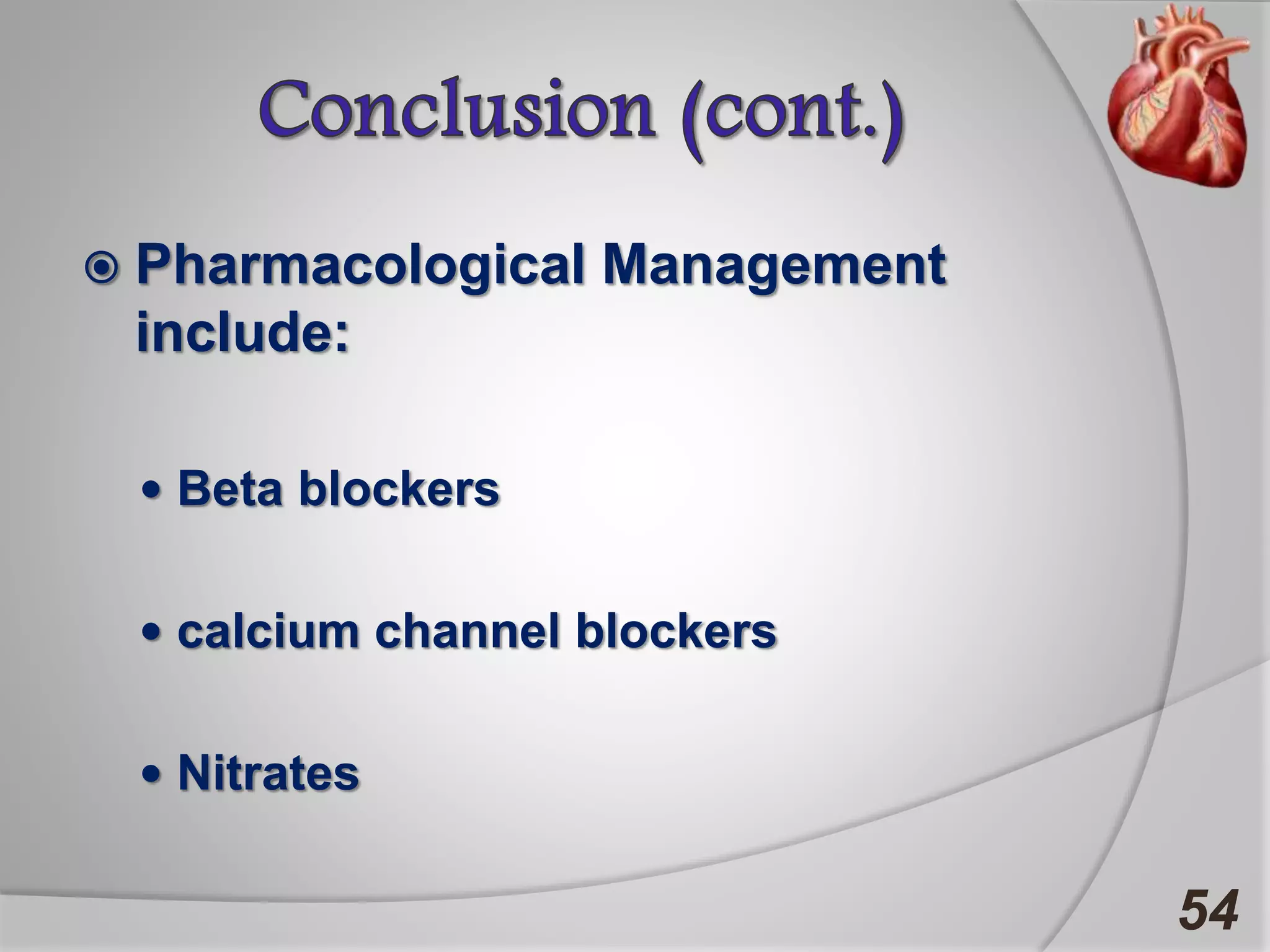  Pharmacological Management
include:
 Beta blockers
 calcium channel blockers
 Nitrates
54
 