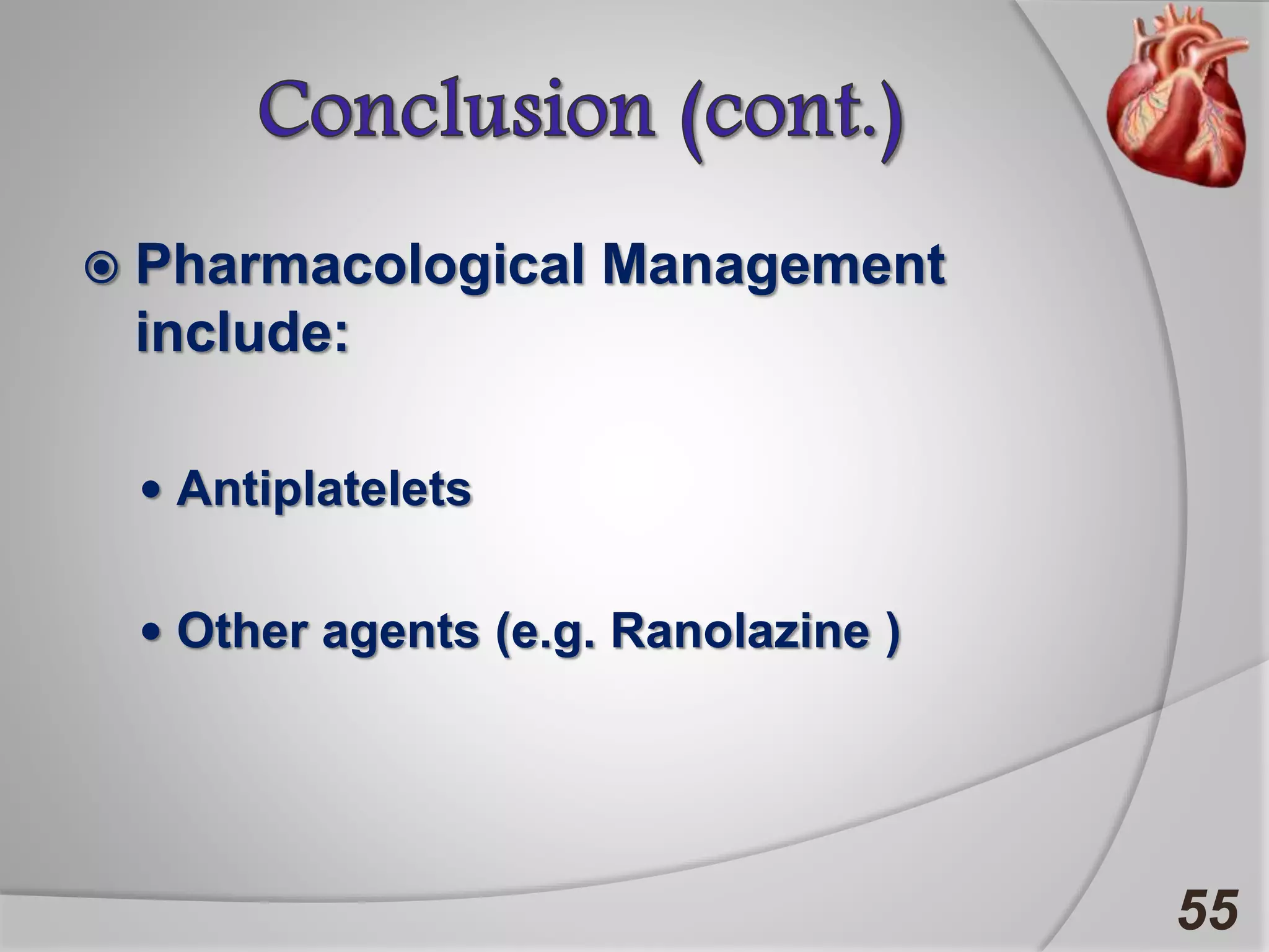  Pharmacological Management
include:
 Antiplatelets
 Other agents (e.g. Ranolazine )
55
 