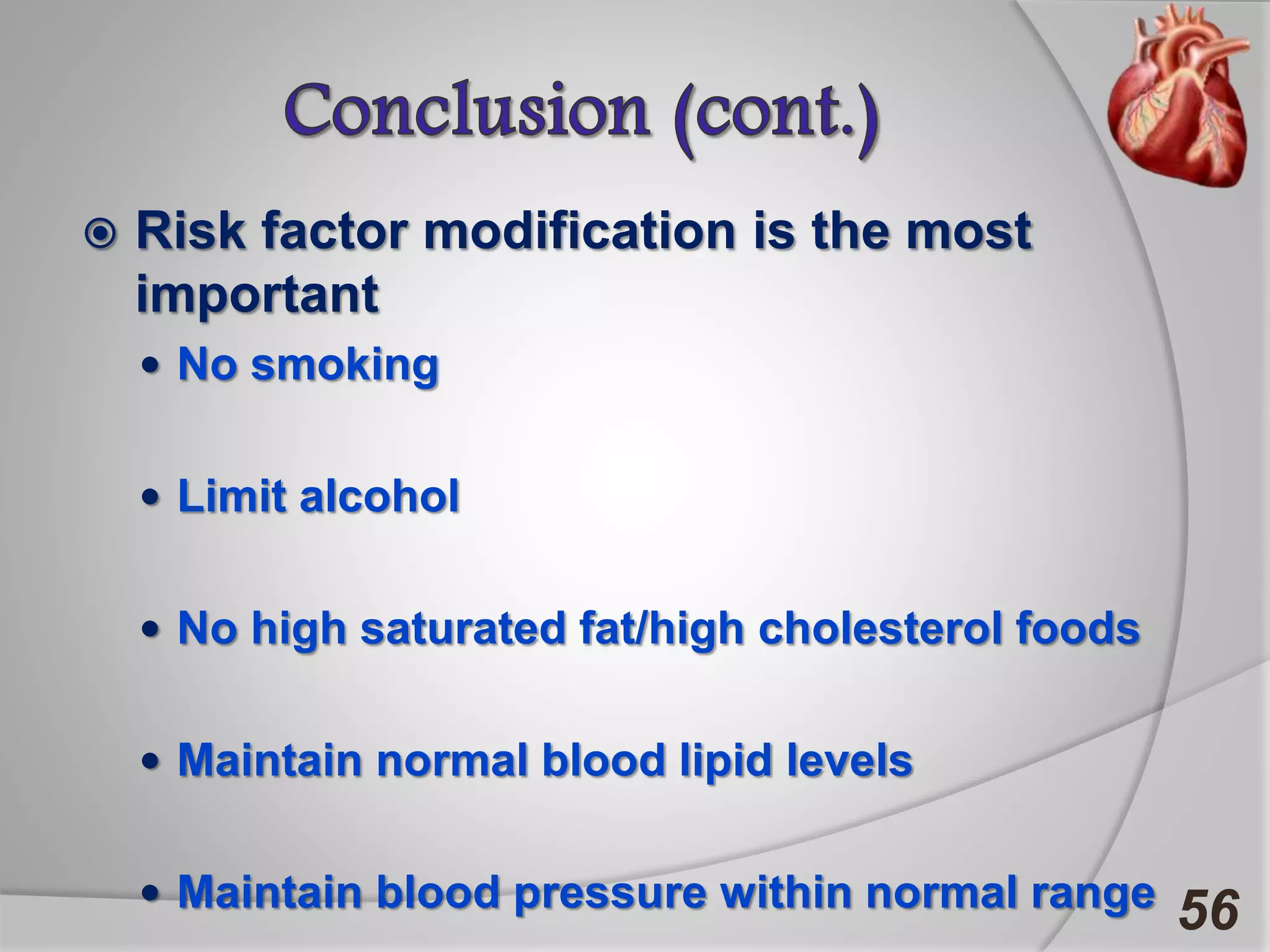  Risk factor modification is the most
important
 No smoking
 Limit alcohol
 No high saturated fat/high cholesterol foods
 Maintain normal blood lipid levels
 Maintain blood pressure within normal range 56
 