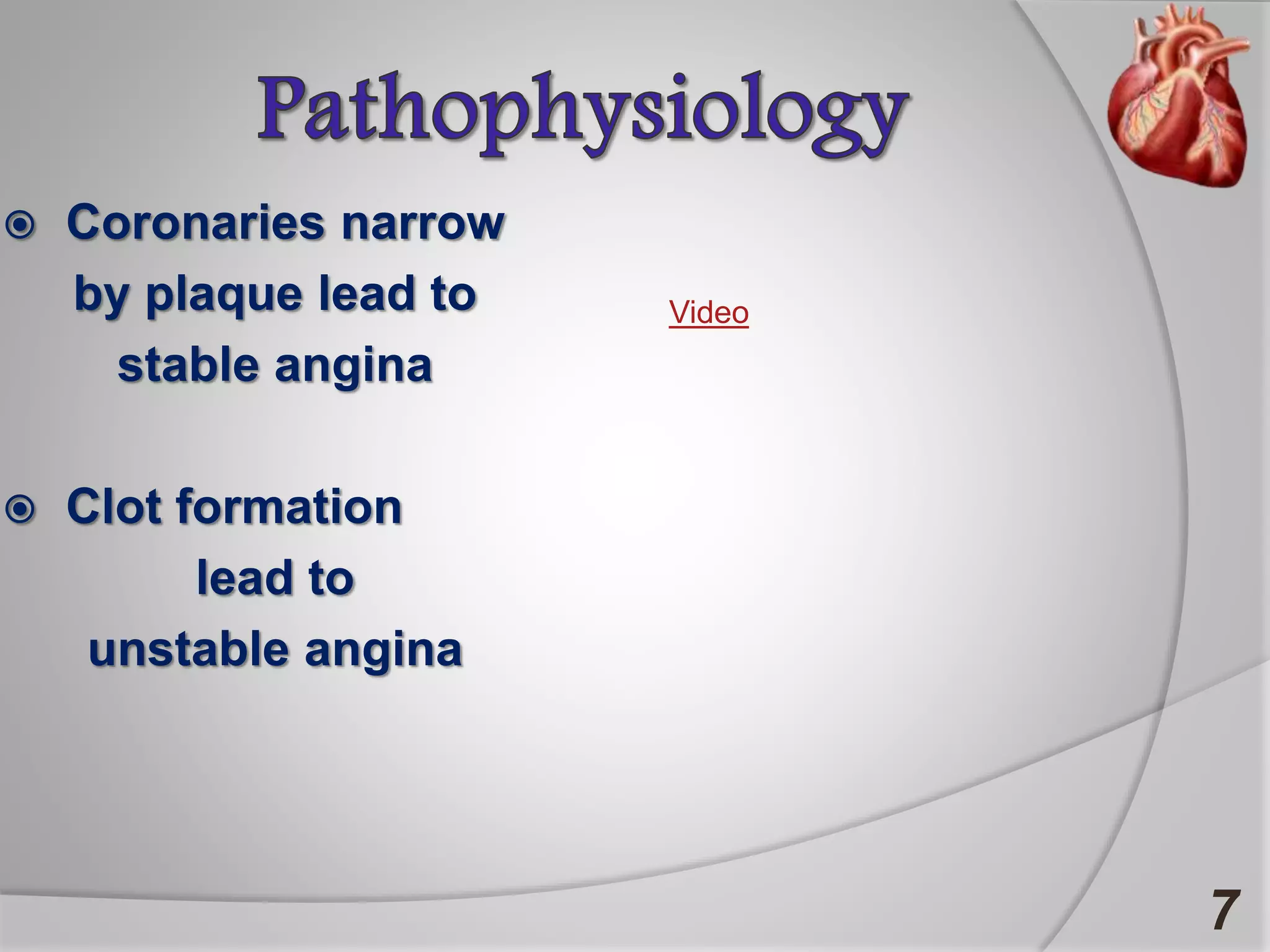 7
 Coronaries narrow
by plaque lead to
stable angina
 Clot formation
lead to
unstable angina
Video
 