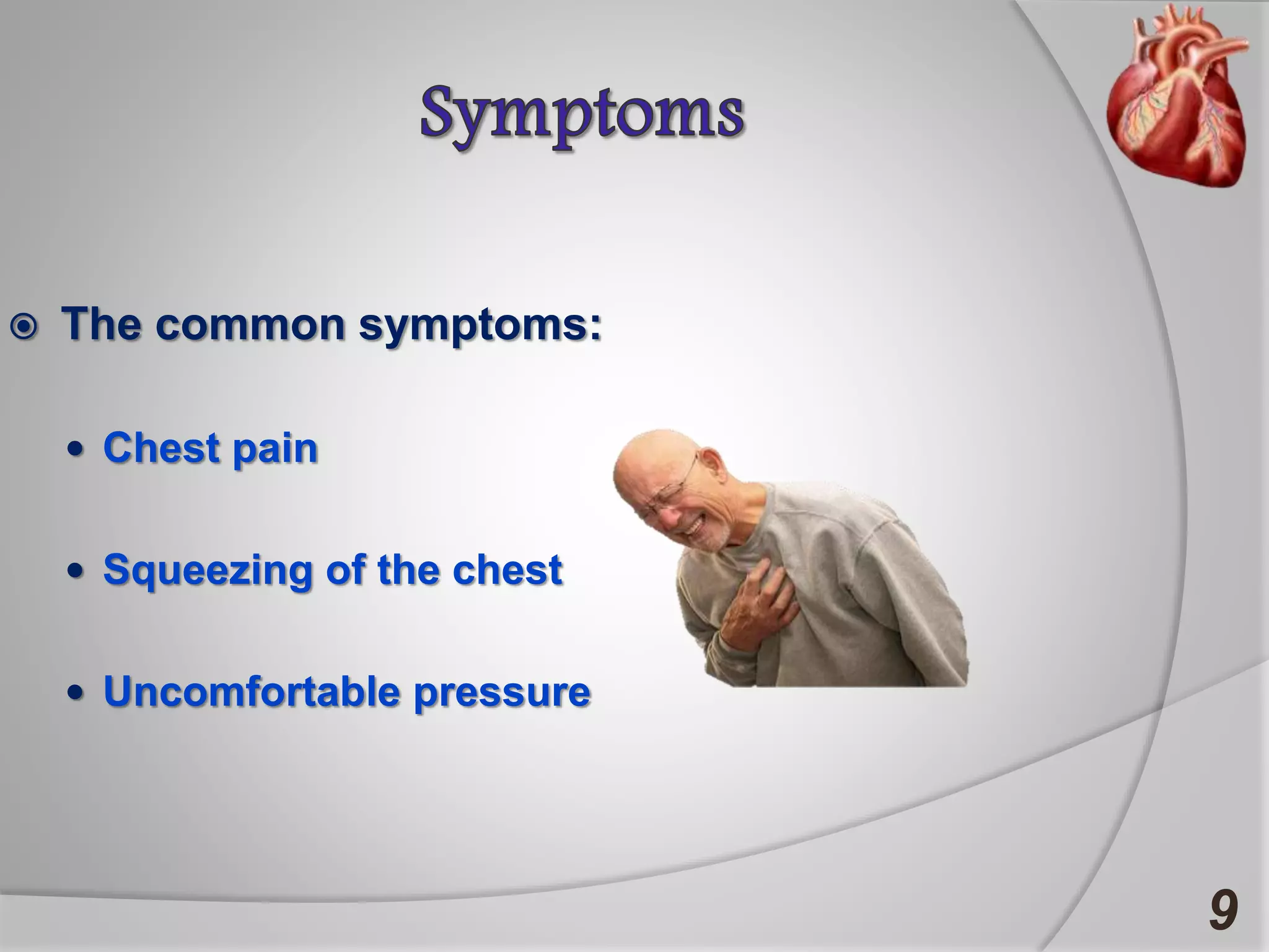  The common symptoms:
 Chest pain
 Squeezing of the chest
 Uncomfortable pressure
9
 
