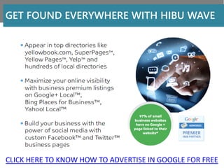 CLICK HERE TO KNOW HOW TO ADVERTISE IN GOOGLE FOR FREE
GET FOUND EVERYWHERE WITH HIBU WAVE
 