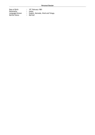Personal Dossier
Date of Birth : 19th
February 1981
Nationality : Indian
Languages Known : English, Kannada, Hindi and Telugu.
Marital Status : Married
 