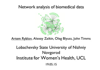 Network analysis of biomedical data
Artem Ryblov, Alexey Zaikin, Oleg Blyuss, John Timms
Lobachevsky State University of Nizhniy
Novgorod
Institute for Women’s Health, UCL
19.05.15
 