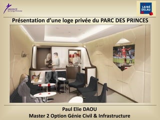 Présentation d’une loge privée du PARC DES PRINCES
Paul Elie DAOU
Master 2 Option Génie Civil & Infrastructure
 