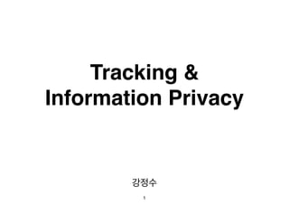 Tracking &! 
Information Privacy 
강정수 
1 
 