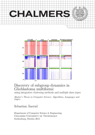 Discovery of subgroup dynamics in
Glioblastoma multiforme
using integrative clustering methods and multiple data types
Master’s Thesis in Computer Science: Algorithms, Languages and
Logics
Sebastian ˚Anerud
Department of Computer Science & Engineering
Chalmers University of Technology
Gothenburg, Sweden 2015
 